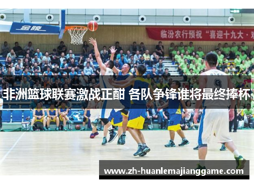 非洲篮球联赛激战正酣 各队争锋谁将最终捧杯