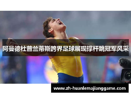 阿曼德杜普兰蒂斯跨界足球展现撑杆跳冠军风采