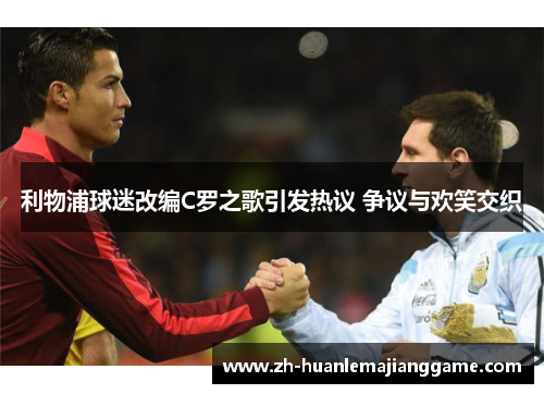 利物浦球迷改编C罗之歌引发热议 争议与欢笑交织